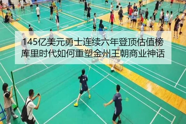 145亿美元勇士连续六年登顶估值榜 库里时代如何重塑金州王朝商业神话 - ANBOSPORT
